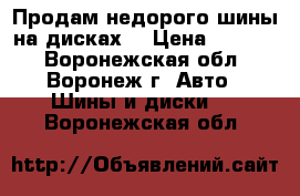 Продам недорого шины на дисках  › Цена ­ 8 000 - Воронежская обл., Воронеж г. Авто » Шины и диски   . Воронежская обл.